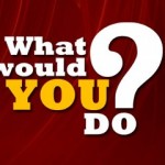 What Would YOU Do?